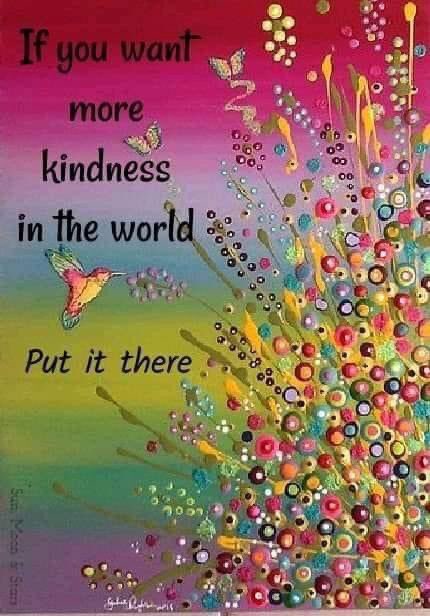 If you want more kindness in the world… put it there.
