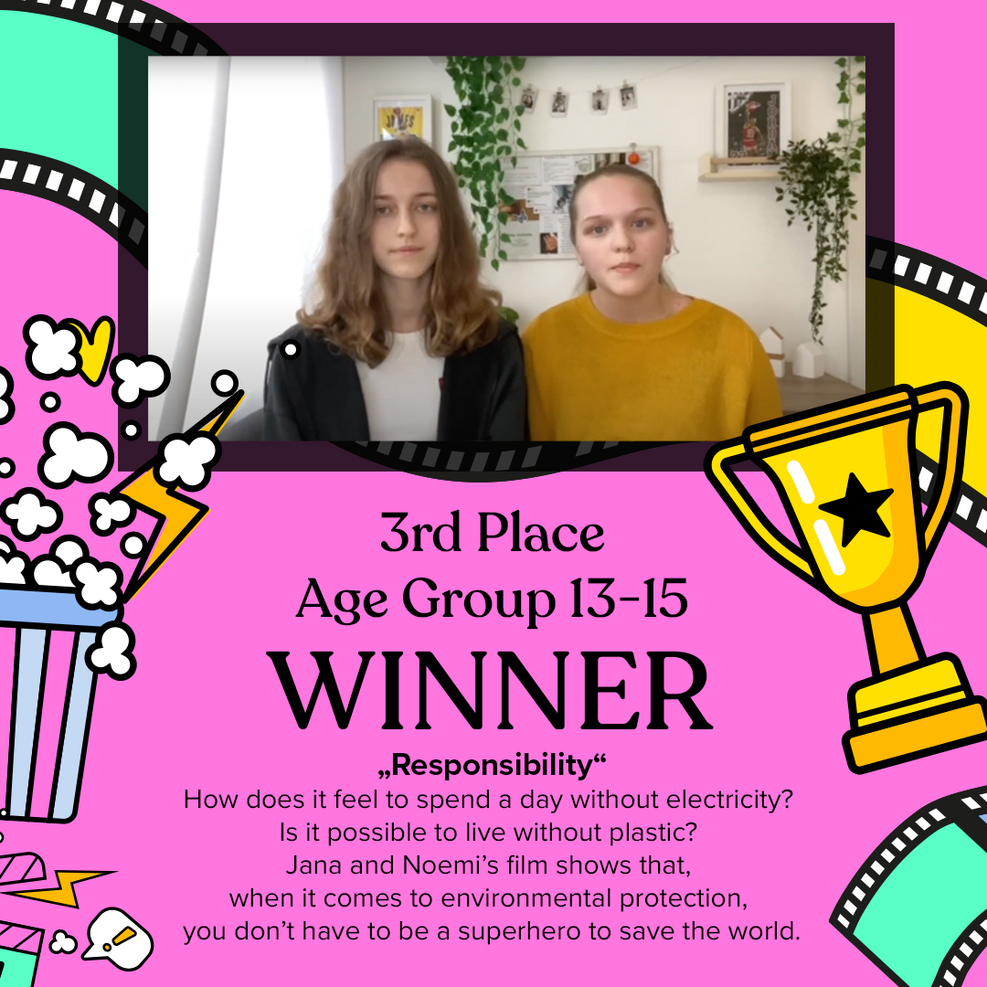 3rd PLACE - Age Groupe 13-15
RESPONSIBILITY

Statement: Anna Hatzius Sarramona (Trainee of Jeder Mensch e.V)
EN​​​​​​​​
How does it feel to spend a day without electricity? Is it possible to live without plastic? Jana and Noemi’s film shows that, when it comes t