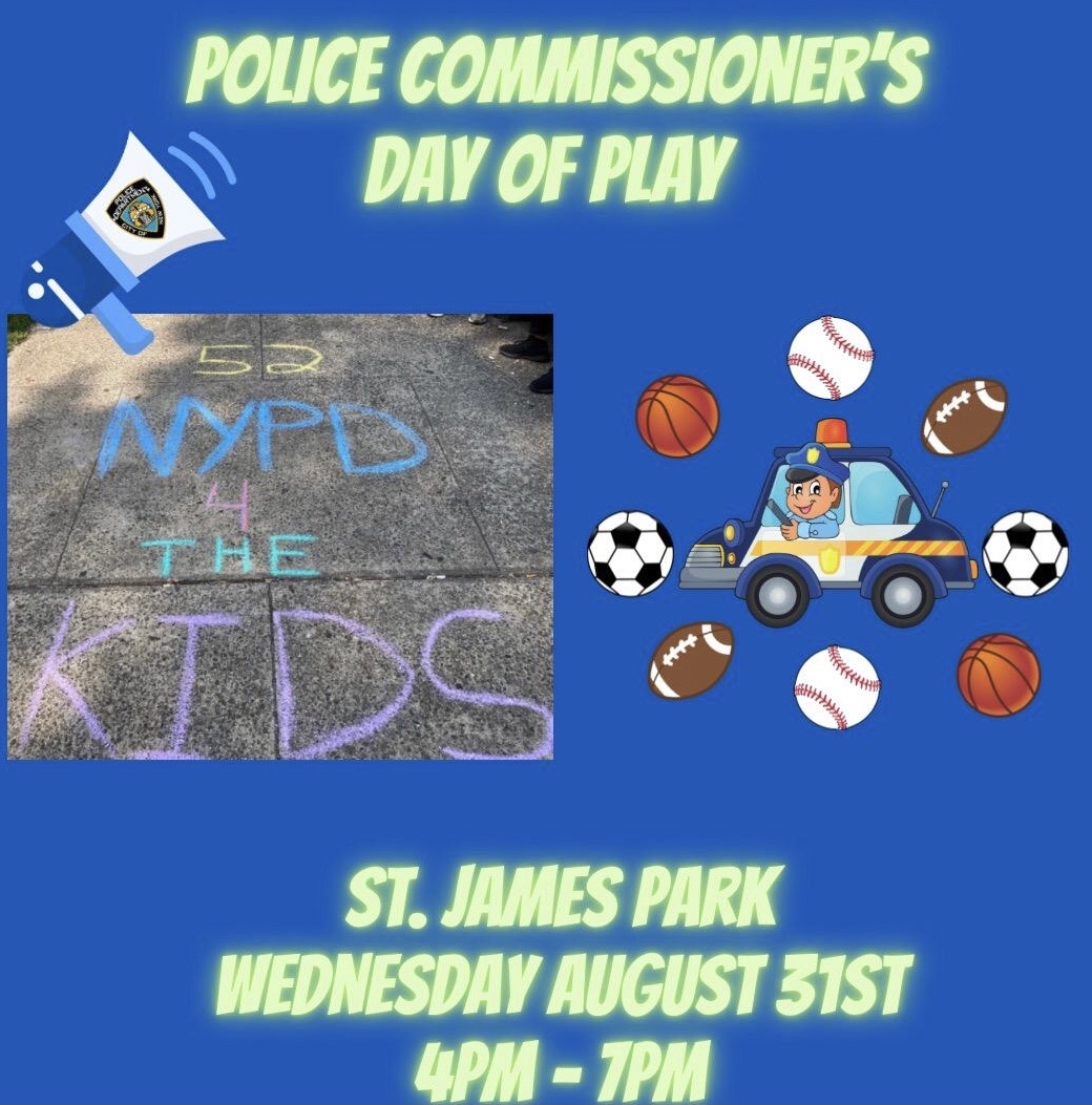 🚨Join our YCO’s 🚨 

Police Commisioner’s Day of Play ⚽️ 

Location: Saint James Park (2550 Jerome Avenue )

Wednesday August 31, 2022 from 4pm to 7pm

Youths of all ages welcome ⚽️ 🥅 🏀 
#NYPD4TheKids  #YCO