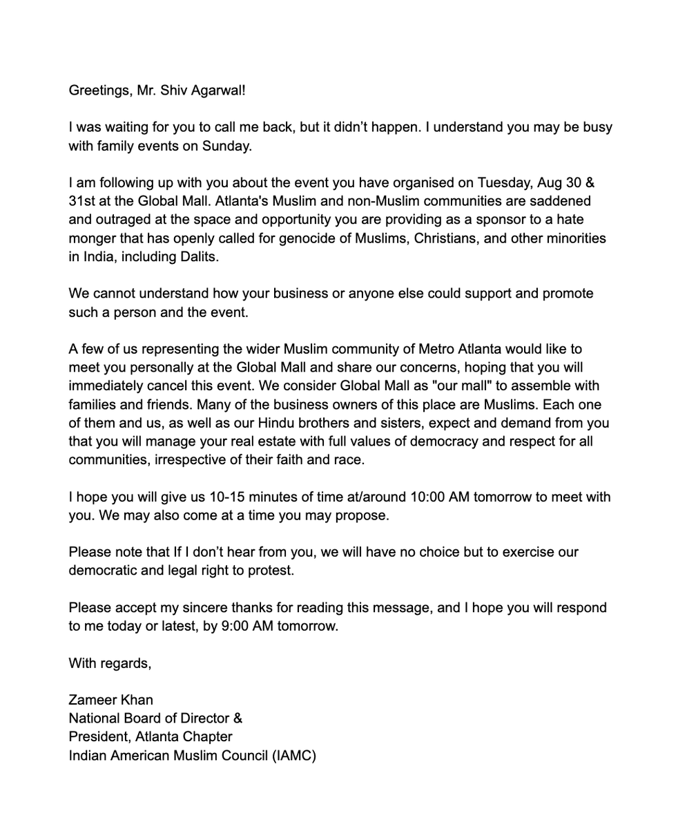 IAMC Atlanta Chapter President, Zameer Khan, wrote a letter to Shiv Agarwal, the owner of Global Mall in Norcross, Atlanta urging him to cancel the event with Hindu extremist leader Sadhvi Ritambhara.

#GoBackRitambhara #RejectHindutvaHate
