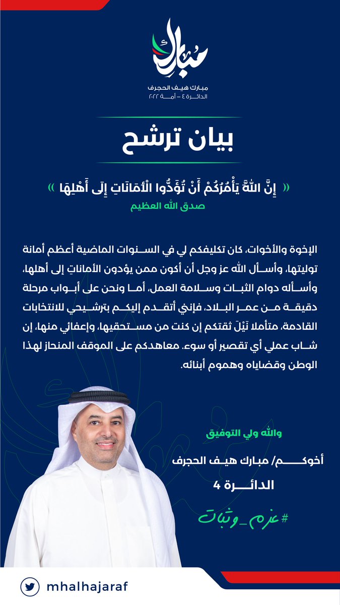 إن الله يأمركم أن تؤدوا الأماناتِ إلى أهلها
أهالي الدائرة الرابعة الكرام 
أمانتكم التي كلفتموني بها، أعيدها لكم كما أحب أن تكون
وأضع ترشيحي رهن اختياركم وقراركم
فلكم الأمر فيه من قبلُ ومن بعد
وأسأل الله أن أكون ممن يؤدون الأمانات، فأنال ثقتكم
أو إعفائي إن قصَّرت
مبارك هيف الحجرف