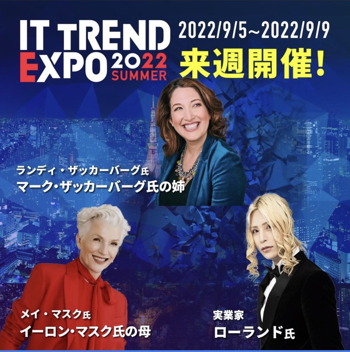 JAPAN IT TREND EXPO 2022 featuring:

BIG SISTER OF MARK ZUCKERBERG! 

MOTHER OF ELON MUSK!

ROLAND THE SHINJUKU HOST!

it.expo.it-trend.jp