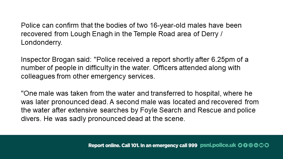 PSNIDCSDistrict's tweet photo. We can confirm that the bodies of two 16-year-old males have been recovered from Lough Enagh in the Temple Road area of Derry / Londonderry. https://t.co/ktM9y0gQqU
