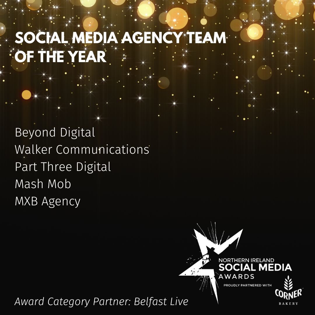 Northern Ireland Social Media Awards (@socialawardsni) on Twitter photo Congratulations on the shortlist
SOCIAL MEDIA AGENCY TEAM OF THE YEAR
Beyond digital
Walker Communications
<a href="/PartThree_/">Part Three Digital</a>
<a href="/MashMobBelfast/">Mashmob</a>
<a href="/mxbagency/">MXB Agency | Creative Digital Marketing Belfast</a>
Award Category Partner <a href="/BelfastLive/">Belfast Live</a>
Title Partner <a href="/CornerBakeryNI/">Corner Bakery</a> Congratulations on the shortlist
SOCIAL MEDIA AGENCY TEAM OF THE YEAR
Beyond digital
Walker Communications
<a href="/PartThree_/">Part Three Digital</a>
<a href="/MashMobBelfast/">Mashmob</a>
<a href="/mxbagency/">MXB Agency | Creative Digital Marketing Belfast</a>
Award Category Partner <a href="/BelfastLive/">Belfast Live</a>
Title Partner <a href="/CornerBakeryNI/">Corner Bakery</a>