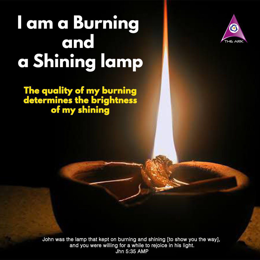 I am a Burning and a Shining Lamp.

The quality of my burning determines the brightness of my shining.