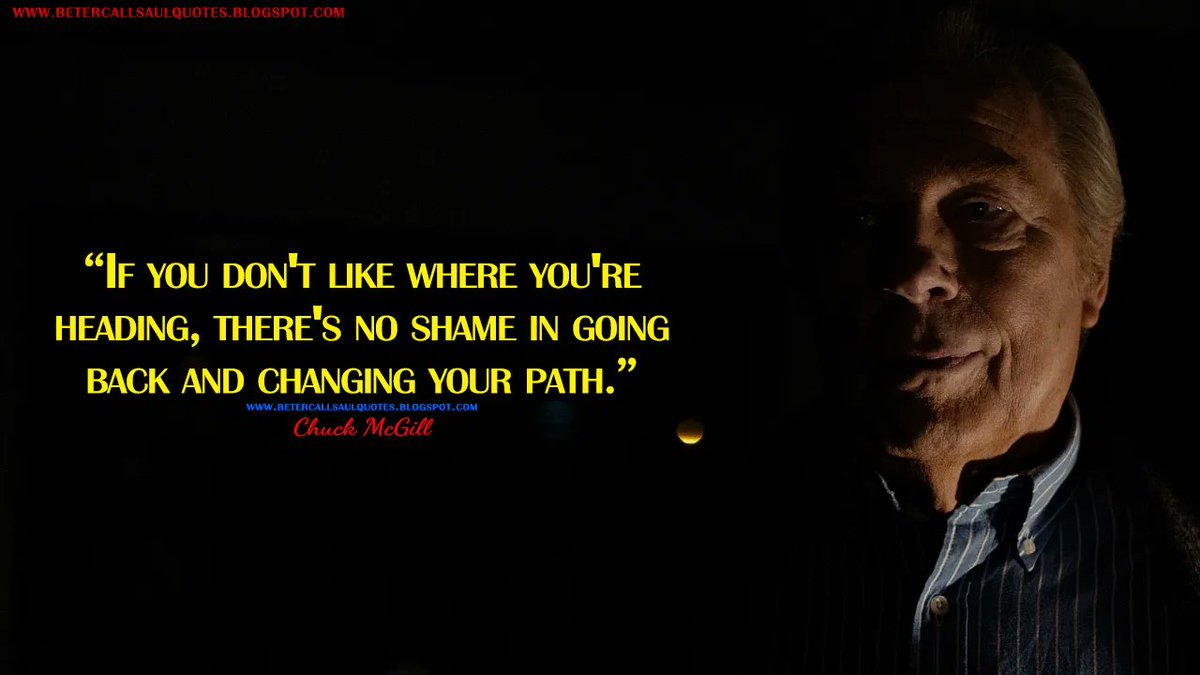 Chuck McGill: If you don't like where you're heading, there's no shame in going back and changing your path.
bettercallsaulquotes.blogspot.com
#BetterCallSaul #BetterCallSaulQuotes