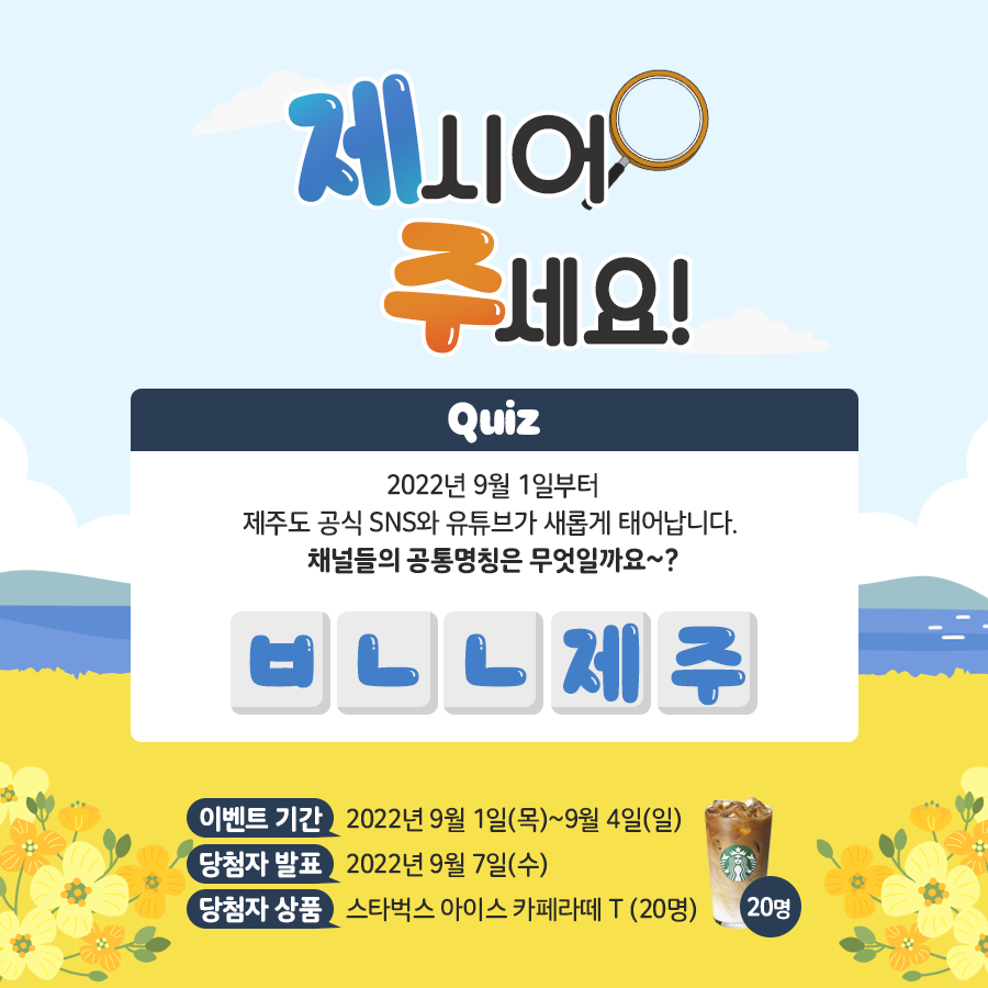 jejudo_official's tweet image. [이벤트]

📢 2022년 9월 1일부터 새롭게 태어나는
제주도 공식 SNS와 유튜브의 공통명칭은 무엇일까요?

댓글에 정답을 남겨주세요~

✔ 기간:9/1~9/4
✔ 발표:9/7
✔ 상품:스타벅스 아이스 카페라떼 T (20명)

#제주도 #이벤트 #초성퀴즈이벤트 #제주특별자치도 #오영훈 #다함께미래로빛나는제주