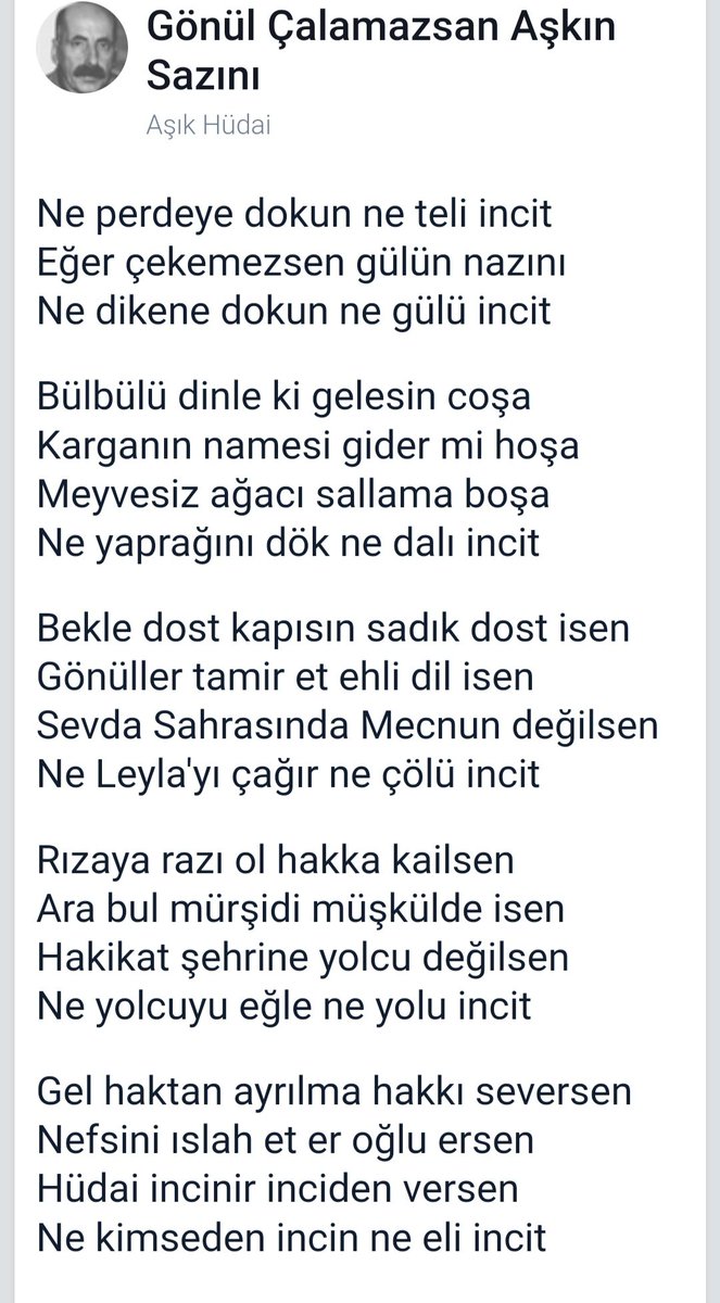 Gönül çalamazsan aşkın sazını
Ne perdeye dokun ne teli incit
Eğer çekemezsen gülün nazını
Ne dikene dokun ne gülü incit