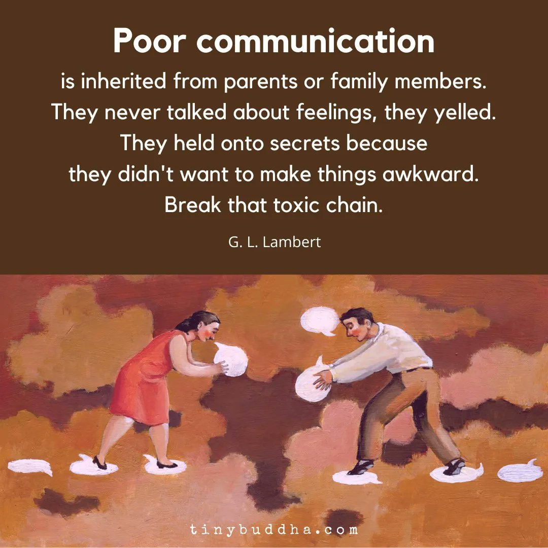"Poor communication is inherited from parents or family members. They never talked about feelings, they yelled. They held onto secrets because they didn't want to make things awkward. Break that toxic chain." ~G. L. Lambert⠀