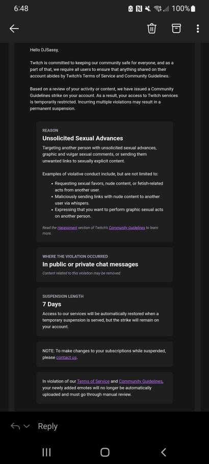 Ummm <a href="/TwitchSupport/">Twitch Support</a> I'm sorry if I've ever made anyone feel uncomfortable or unwelcome but I know I have NEVER done this before to ANYONE and I'm sure plenty of people can back me up on this. I'm just so upset.