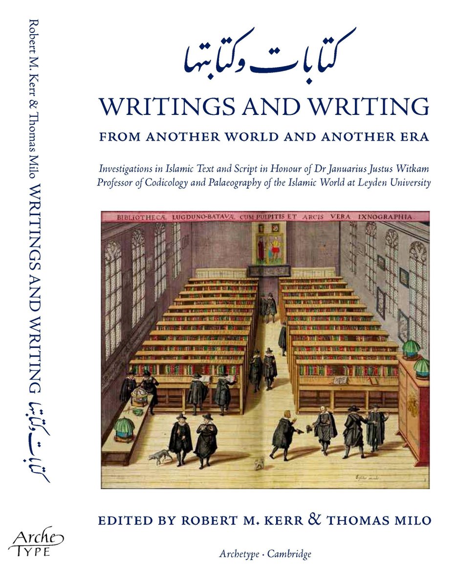 Writings and Writing:  Investigations in Islamic Text and Script: In Honour of Dr Januarius Justus Witkam, Professor of Codicology and Palaeography of the Islamic world at Leyden University
in English, French, and German 
eds. Robert M. Kerr,Thomas Milo 
PUB: Archetype, Cambridge