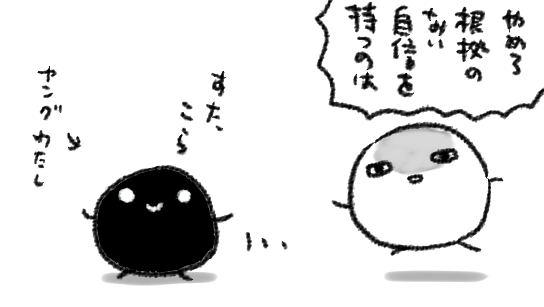 自信を持つこと自体は悪い事ではない筈なんだけど、何ができて何ができてないのかとかが解らない事には反省も改良もできないので…自分の身の程を知るってだいじだな…と年々切実に… 
