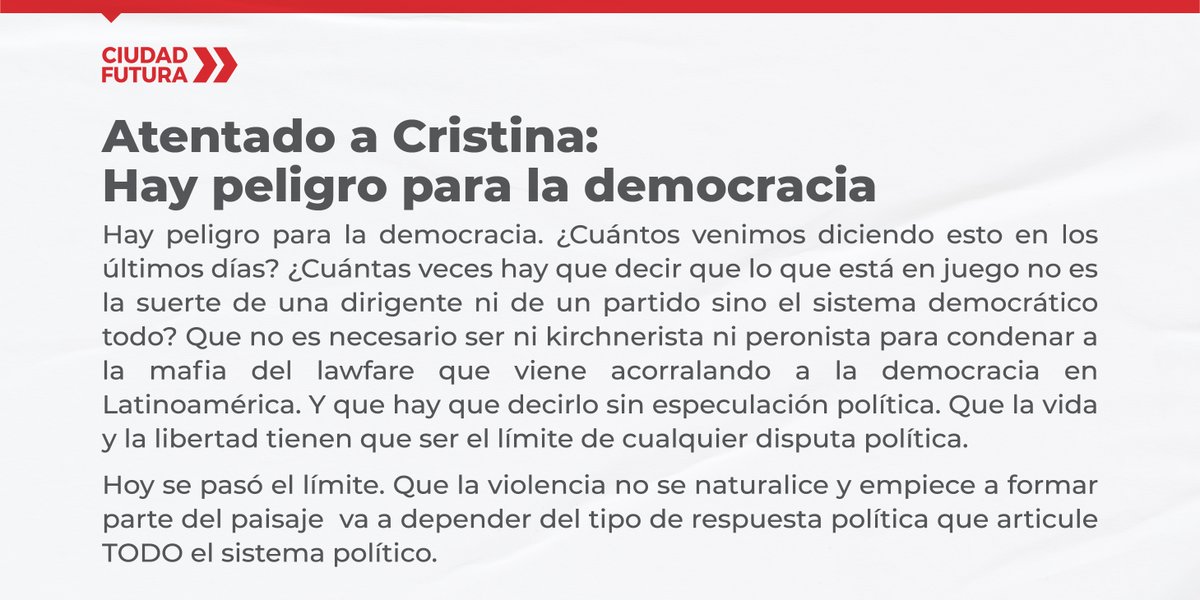 Atentado a Cristina: hay peligro para la democracia.
Hoy se pasó el límite. Que la violencia no se naturalice y empiece a formar parte del paisaje  va a depender del tipo de respuesta política que articule TODO el sistema político.