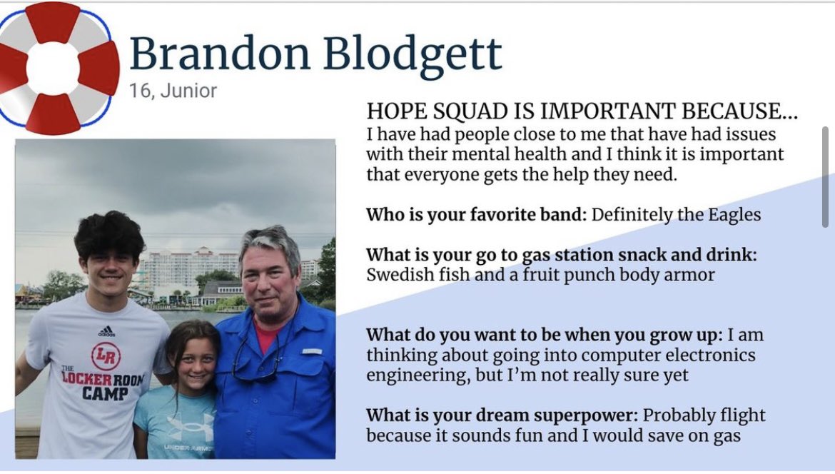 Hi, I am Brandon Blodgett and this is my second year in Hope Squad. I play football, and I run track for the school. I usually have some free time in the morning before school if anyone would like to talk. Also, feel free to message me anytime on instagram @brandon_ballistic