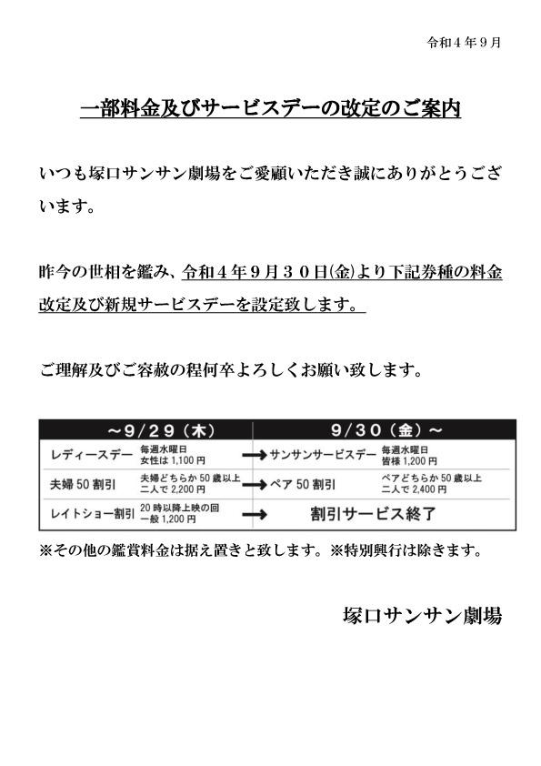 塚口サンサン劇場 一部料金改定及び新規サービスデー設定のご案内 令和4年9月30日 金 チケット販売分より 一部料金改定及び新規サービスデー設定のご案内をさせていただきます 今後もなお一層魅力的なラインナップをお届けできるように努めてまいり 塚口サンサン劇場 一部料金改定及び新規サービスデー設定のご案内 令和4年9月30日 金 チケット販売分より 一部料金改定及び新規サービスデー設定のご案内をさせていただきます 今後もなお一層魅力的なラインナップをお届けできるように努めてまいり
