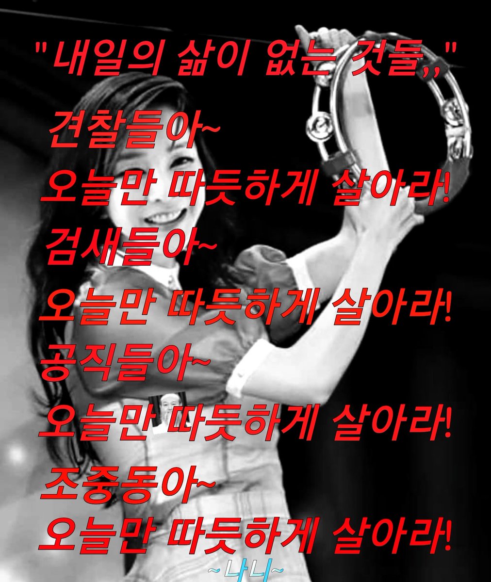 "내일의 삶이 없는 것들,,"
김건희 게이트에 동승한 그대들,,
꽁지만을 기다리며,
무턱대고 빨아데고 있는 그대들,, 
내일의 삶이 없는 것들,,
견찰들아, 오늘만 따듯하게 살아라!
검새들아, 오늘만 따듯하게 살아라!
공직들아, 오늘만 따듯하게 살아라!
조중동아, 오늘만 따듯하게 살아라!