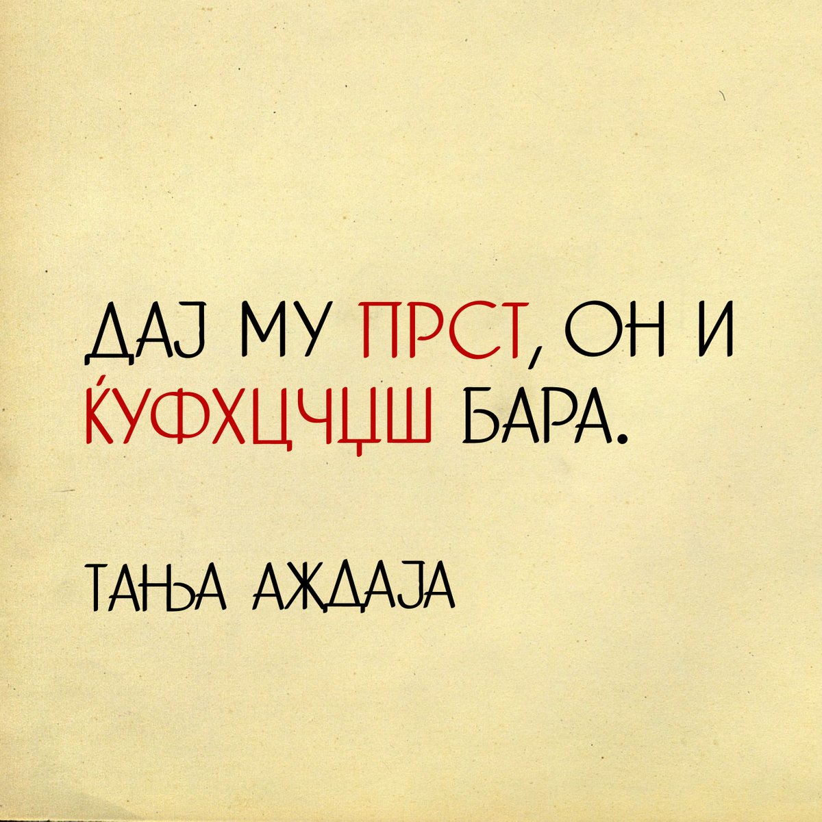 Дај му прст, он и ќуфхцчџш бара.
Тања Аждаја
#визуелизирано со дигитализирано старо руско кирилично писмо