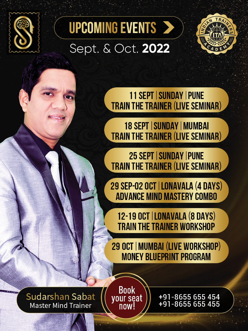 UPCOMING EVENTS 
September & October 2022
For Any Queries
Contact : 8655 655454/ 8655 655 455
Team Sudarshan Sabat

#sudarshansabat #becomeatrainertoday #SuccessCoach #Growth #BusinessGrowth #MindTraining #Success #Life #MotivaionalVideo #inspirationalVideo #MindGrowth #TedTalks