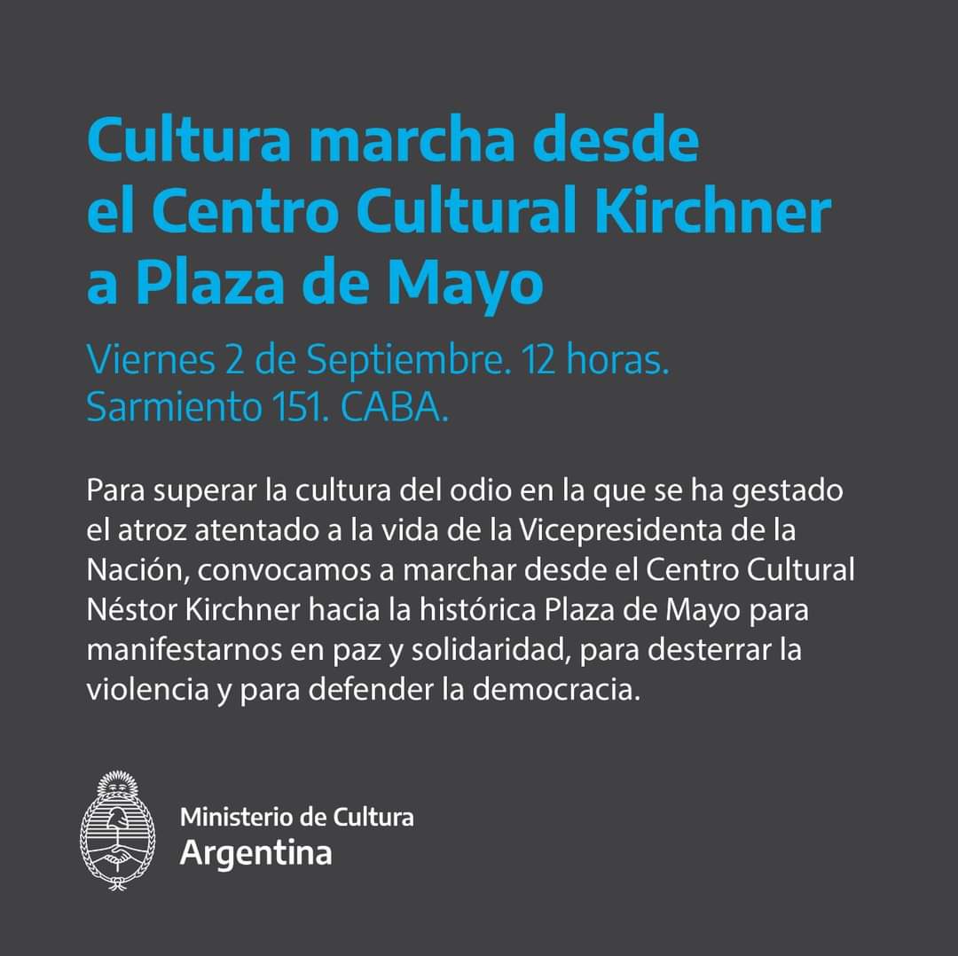 Cultura marcha desde el @elCCKirchner a Plaza de Mayo• 2/9,12 H Sarmiento 151, CABA
Para superar la cultura del odio en la que se ha gestado el atentado contra la Vicepresidenta, para manifestarnos en paz y solidaridad, para desterrar la violencia y para defender la democracia.