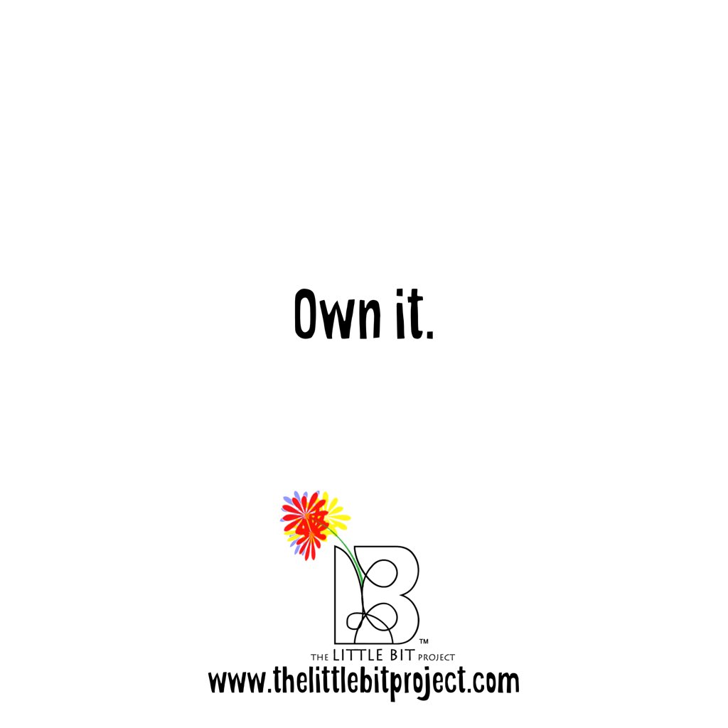 If it’s yours, own it. The highs and the lows. The flaunts and the flaws. They are yours. Make friends with them.
