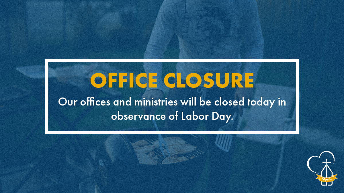 Our offices and ministries will be closed today in observance of Labor Day. All ministries will resume normal operation tomorrow, September 6.
