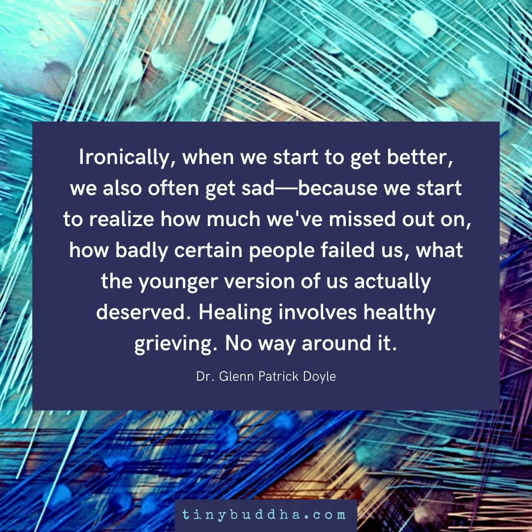 tinybuddha's tweet image. "Ironically, when we start to get better, we also often get sad—because we start to realize how much we've missed out on, how badly certain people failed us, what the younger version of us actually deserved. Healing involves healthy grieving. No way around it." ~Dr. Glenn Doyle