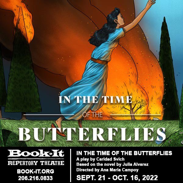 Adapted by <a href="/Csvich/">Caridad Svich</a>, “In the Time of the Butterflies” is an elegantly written work of historical fiction by Julia Alvarez. It is a story of resistance and powerful look at coming into one’s own with the realization that you are part of something larger: 🎟 book-it.org