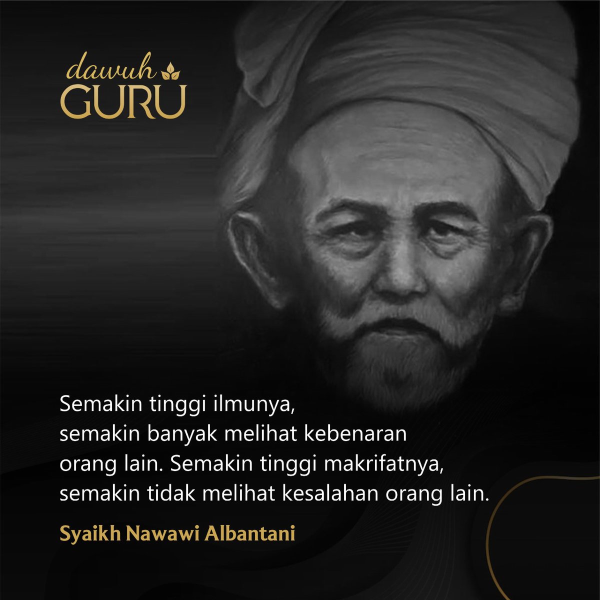 "Semakin tinggi ilmunya, semakin banyak melihat kebenaran orang lain. Semakin tinggi makrifatnya, semakin tidak melihat kesalahan orang lain."

Syaikh Nawawi Albantani