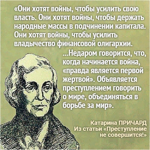 Катарина Сусанна Причард, австралийская писательница.  Из статьи "Преступление не совершится!":
"Они хотят войны, чтобы усилить свою власть. Они хотят войны, чтобы держать народные массы в подчинении капитала, Они хотят войны, чтобы усилить владычество финансовой олигархии".