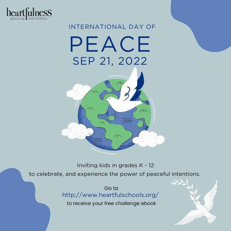 The 21st of September is celebrated worldwide as the International Day of Peace. 
Our team put together an eBook that helps teachers organize “A Day of Peace” at their school. Get your FREE ebook at
  heartfulschools.org