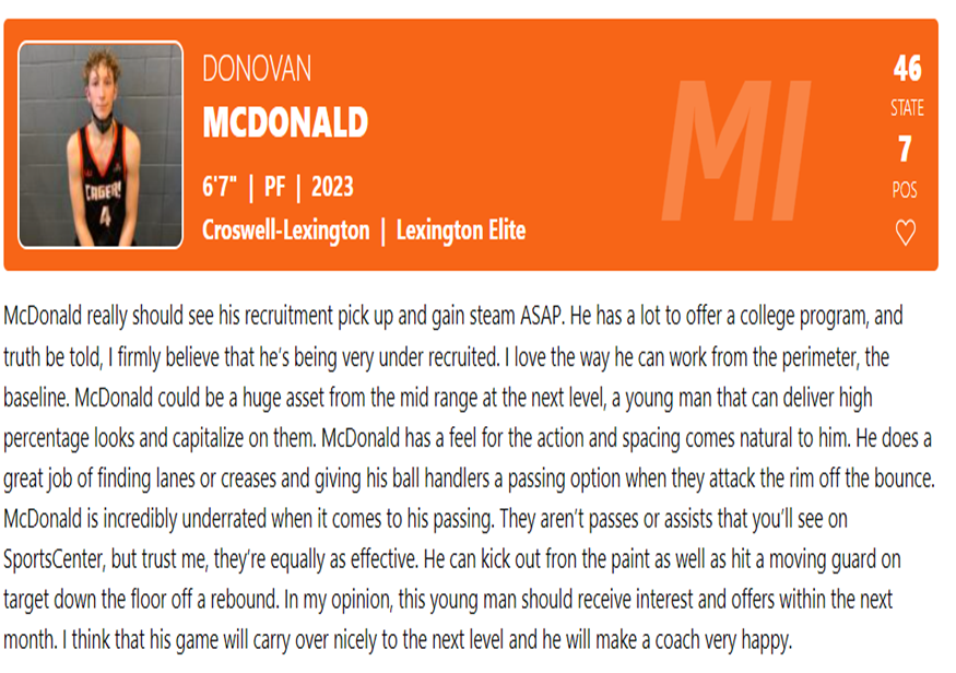 Another 6'7" PF that has been overlooked in Donovan McDonald. Has increased his outside game and still can make the big moves underneath. A big part of a powerhouse team coming back to Croswell Lexington HS. <a href="/donovanmcdona11/">donovan mcdonald</a> <a href="/LexingtonElite/">LexingtonElite</a>  <a href="/AdrianMBB/">Adrian College Men’s Basketball</a> @CoachRegg15 <a href="/CoachTRoth/">Taylor Roth</a>
