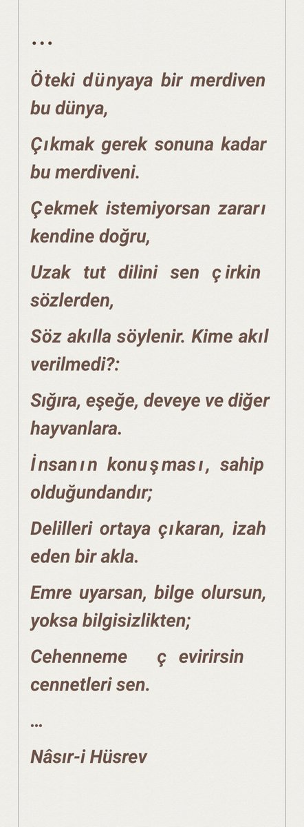 Gönül gözünle gör, dünyanın gizliliklerini,
Görmez çünkü gizlileri, kafandaki gözlerin.
Nedir dünyanın sırrı, ey özgür ahali?
Gizlileri görmen, açıktakileri görmemendir.
Bağlayamazsın dünyayı demirle!
Hikmet zinciriyle bağla bu dünyayı.⏬