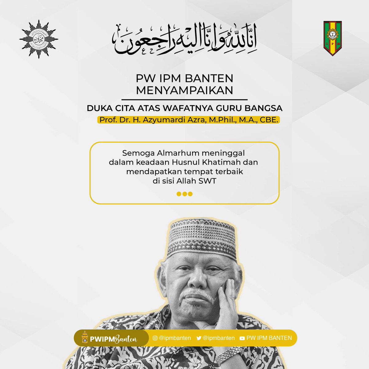 Innalillahi wa innailaihi raji’un
Pimpinan Wilayah Ikatan Pelajar Muhammadiyah Provinsi Banten menyampaikan duka cita yang mendalam atas wafatnya guru bangsa, Prof. Dr. H. Azyumardi Azra, M.Phil., M.A., CBE.
Semoga Almarhum husnul khatimah dan mendapatkan tempat terbaik disisiNya