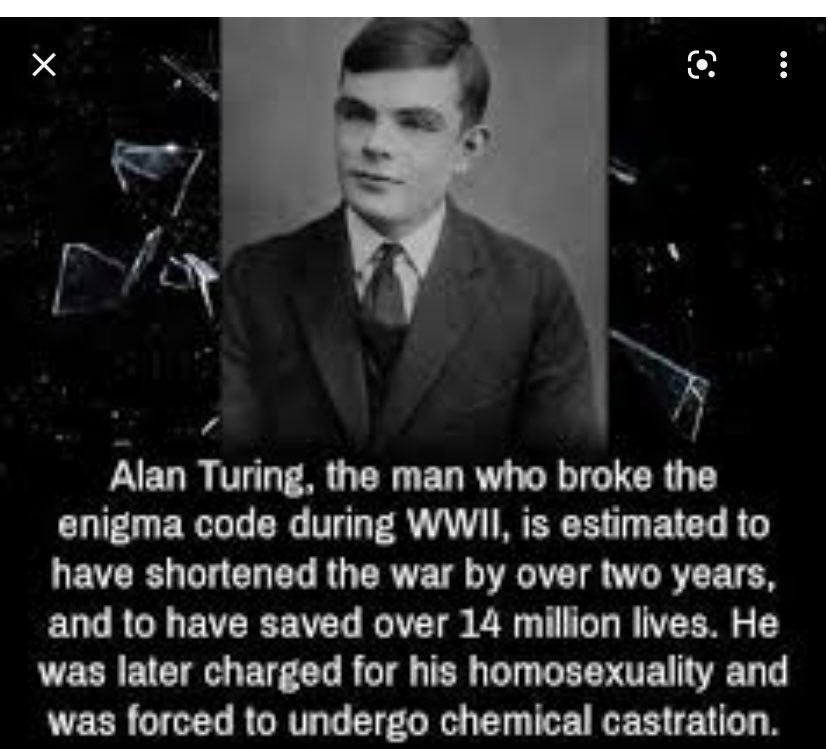 jennycohn1's tweet photo. Alan Turning, who cracked Nazi Germany’s enigma code during WWII, is estimated to have shortened the war by 2 years & saved 14 M lives. His reward? Chemical castration bc he was gay. MAGAs are making it ok again to demonize homosexuality. I am terrified 4 the LGBTQ+ community. 1/ https://t.co/yLo2gMNLXI