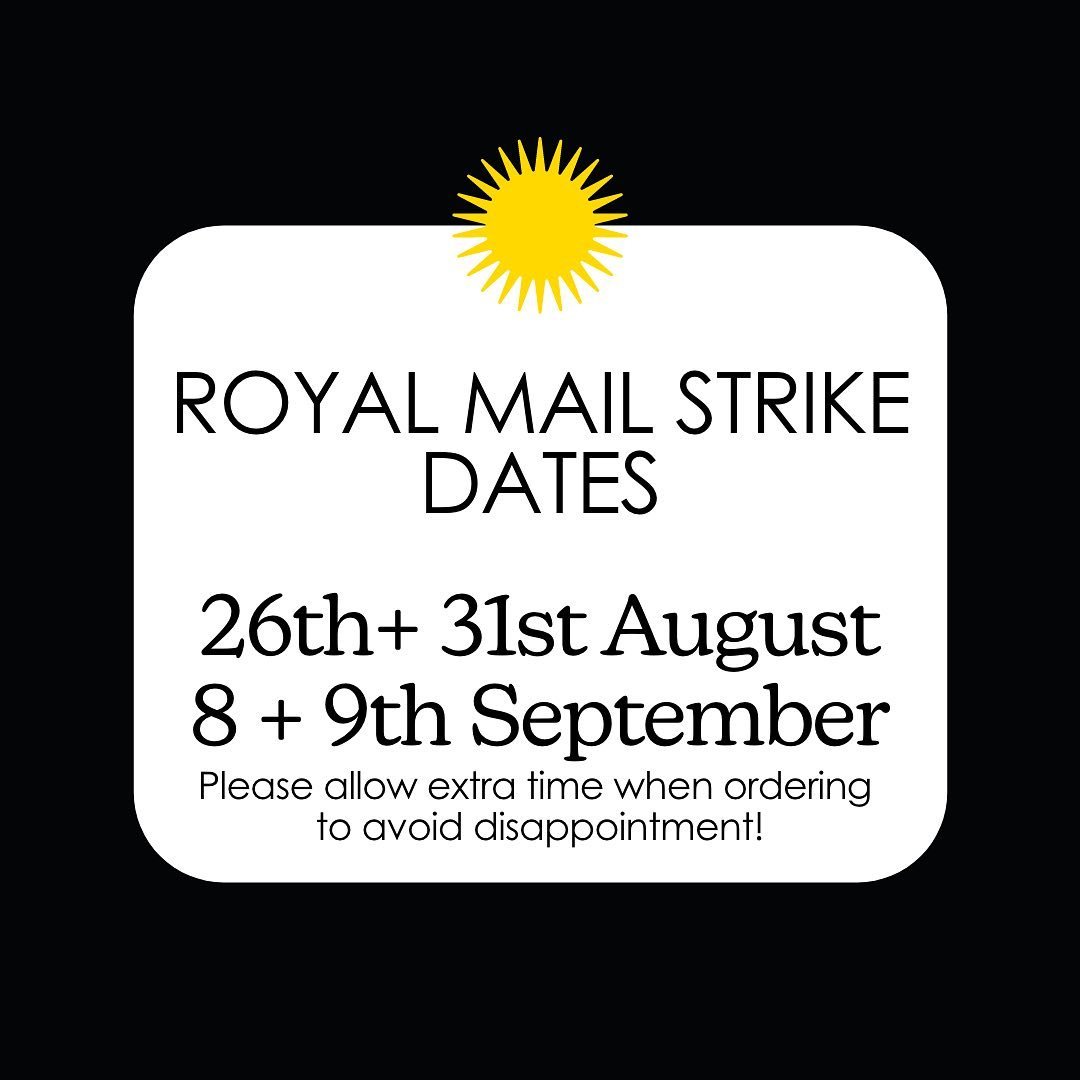 Royal Mail workers who collect, sort &amp; deliver parcels  will be striking over the dates listed below. This will unfortunately cause disruption &amp; delays to orders placed around these dates. We kindly ask that you allow extra time when placing an order. 

Thanks for your patience💛