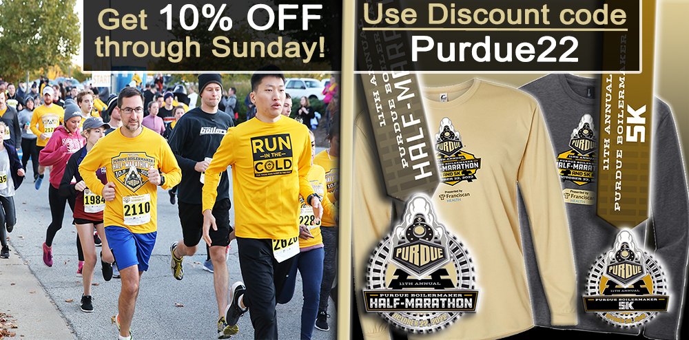 DISCOUNT ALERT! Get 10% OFF the <a href="/PurdueHalf/">Purdue Half-Marathon</a> &amp; 5k  when you signup thru Sunday! Use discount code -> Purdue22

This incredible fall race is Oct. 22, and features stunning courses, high-quality shirts, medals, awards &amp; volunteer support! Signup NOW at PurdueHalf.com