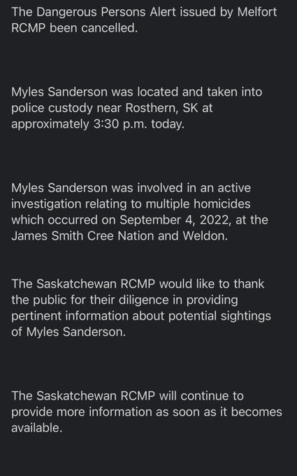 BREAKING NEWS: RCMP in an alert say Sask. stabbing suspect Myles Sanderson was located and taken into police custody near Rosthern, Sask. at approximately 3:30 p.m. local time today.