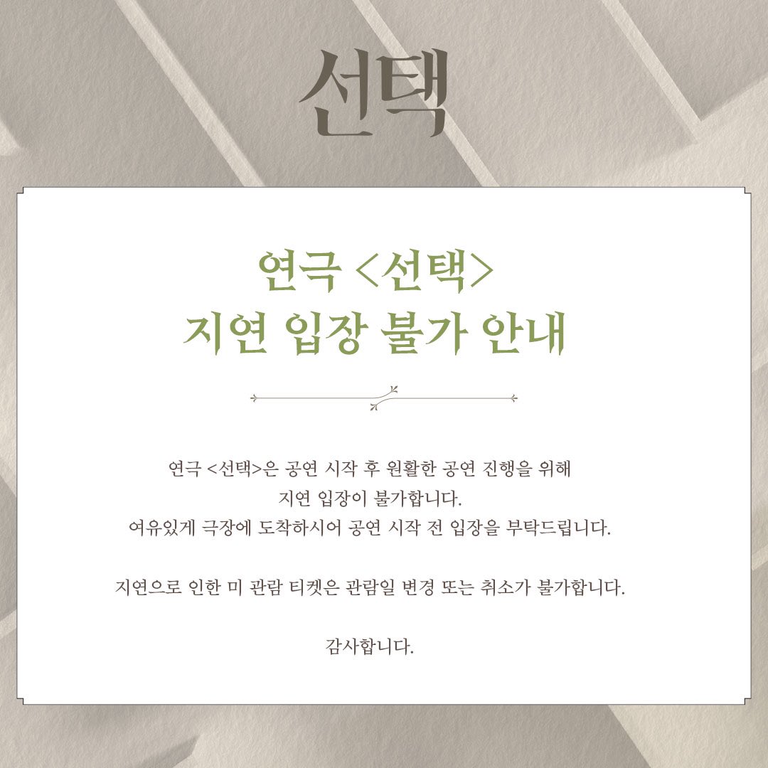 [#선택] 지연 입장 불가 안내

연극 <선택>은 공연 시작 후 원활한 공연 진행을 위해 지연 입장이 불가합니다.
여유있게 극장에 도착하시어 공연 시작 전 입장을 부탁드립니다.

지연으로 인한 미 관람 티켓은 관람일 변경 또는 취소가 불가합니다. 감사합니다.

#지연입장불가_안내 #창작집단LAS