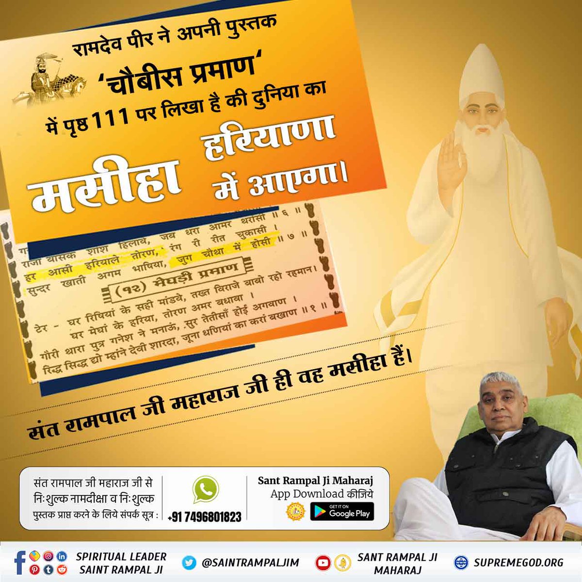 #SantRampalJi_IncarnationDay
राजस्थान के रुणीचा वाले बाबा रामदेव जी ने अपनी पुस्तक

 ‘चौबीस प्रमाण' में लिखा है कि, वो तारणहार संत जाट जाति से होगा, वह कलयुग में सतयुग लाएगा, उस संत की एक पहचान और भी होगी कि वह कविर्देव के गुण गाएगा, वह तारणहार संत हरियाणा में होगा
धरती पर अवतार