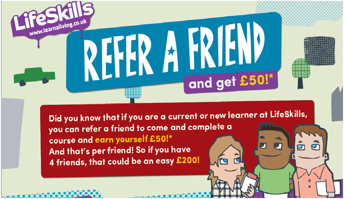 Are you enrolled with Lifeskills? This is your chance to receive £50. All you need to do is refer a friend to us and If they take up one of our courses then you receive £50.
Help your friends to start their career journey with Lifeskills today.