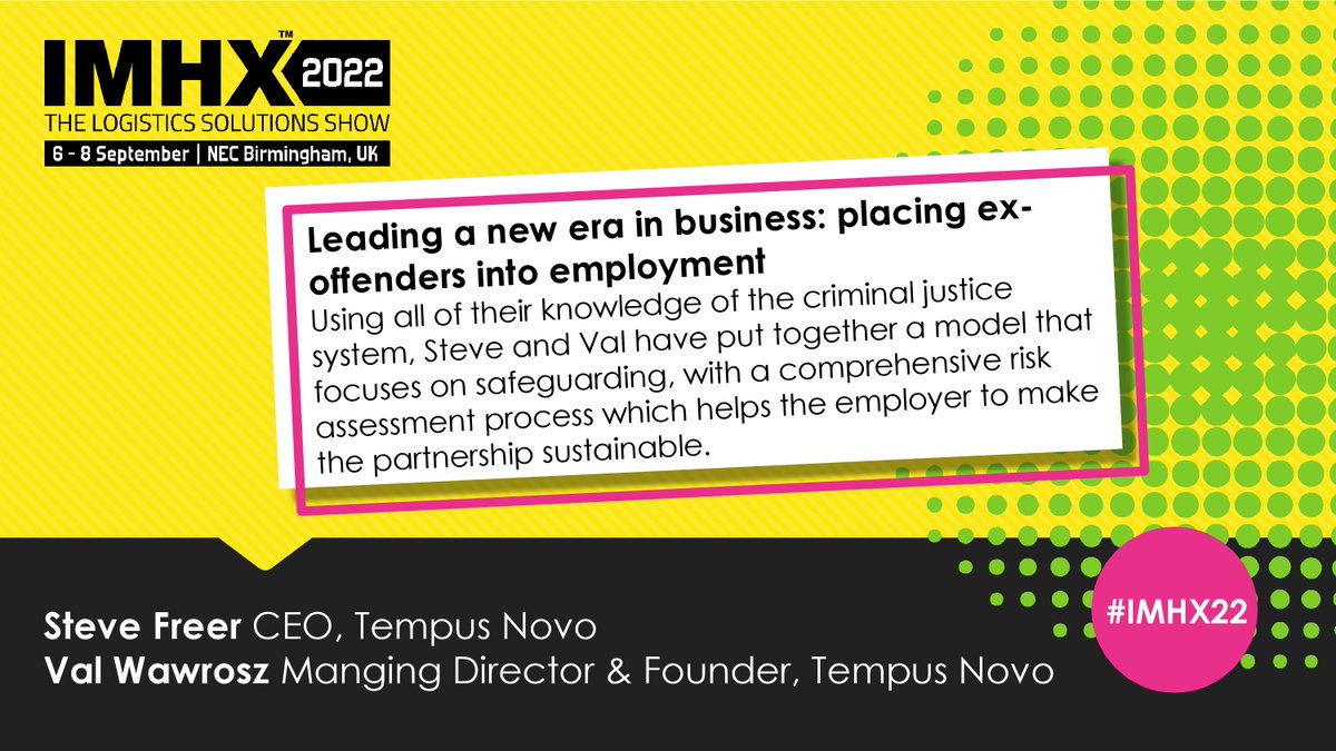 Coming up next in the Logistics Conference:

**Leading a new era in business: placing ex-offenders into employment** 1:30pm - 2:15pm

What started out as a business model to reduce reoffending quickly became a great way to recruit hard working and loyal employees.

#IMHX22
