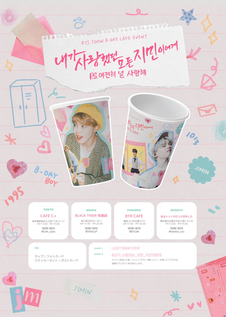 2022 JIMIN B-DAY EVENT #2

ᰔ 𝗷𝗶𝗺𝗶𝗻𝗱𝗮𝘆 𝗰𝗮𝗳𝗲 𝗲𝘃𝗲𝗻𝘁 ᰔ

지민이의 생일을 맞아 카페 &amp;미니전시 
이벤트를 진행합니다!

ฅ 𝗸𝗼𝗿𝗲𝗮
서울 ︱대구 ︱부산 
ฅ 𝗷𝗮𝗽𝗮𝗻
도쿄 ︱오사카 ︱후쿠오카 ︱나고야 
ฅ 𝗱𝗮𝘁𝗲
10.09 - 10.13 

#내가_사랑하는_모든_지민이에게