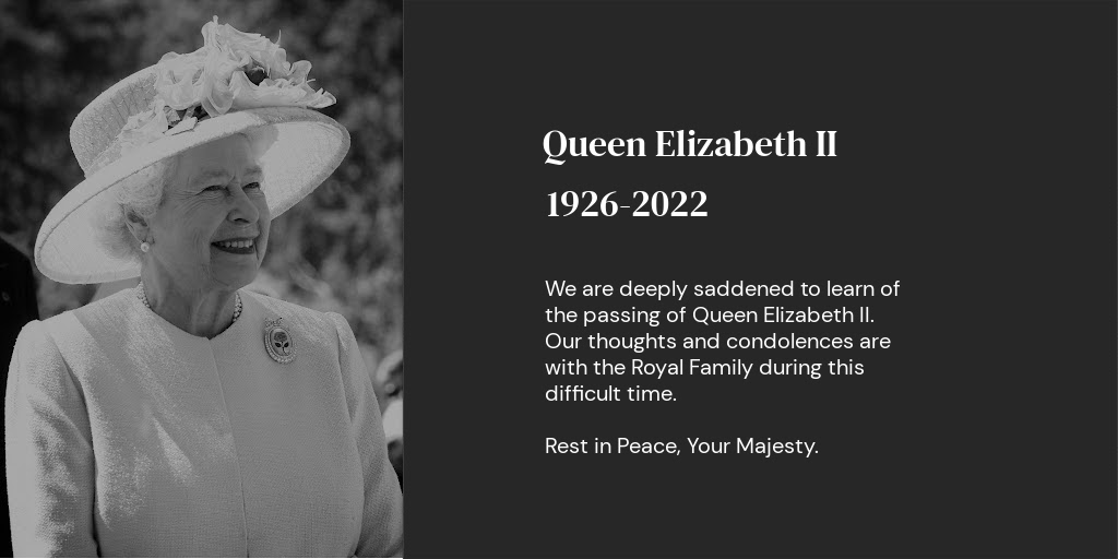 We are deeply saddened to learn of the passing of Queen Elizabeth II. Our thoughts and condolences are with the Royal Family during this difficult time. Rest in Peace, Your Majesty.