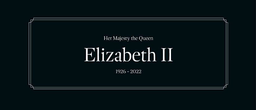 We are sad to hear the news of the passing of her Majesty
the Queen Elizabeth Il, today, Thursday 8 September age
96, with her family by her side at Balmoral.