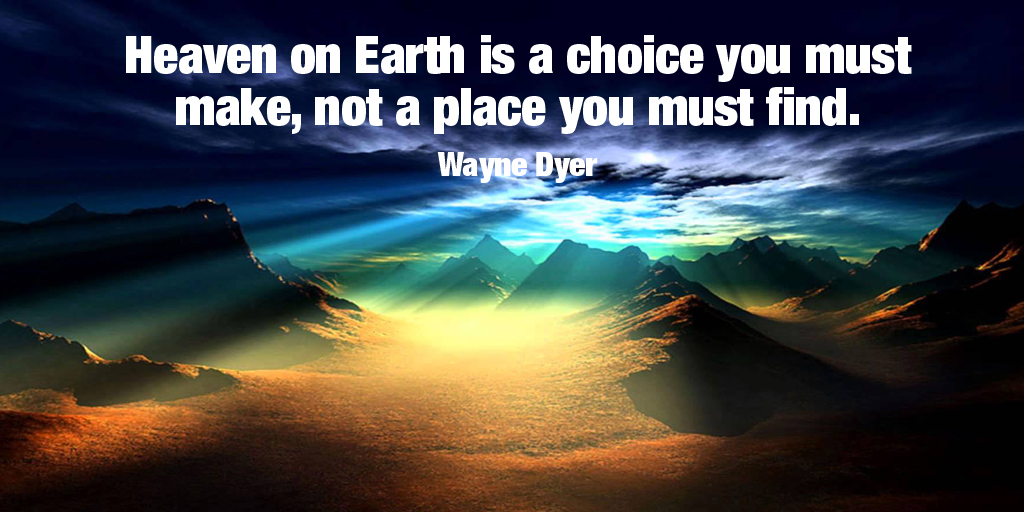 Heaven on Earth is a choice you must make, not a place you must find. ✍Dr Wayne Dyer #Zen #ThursdayThoughts