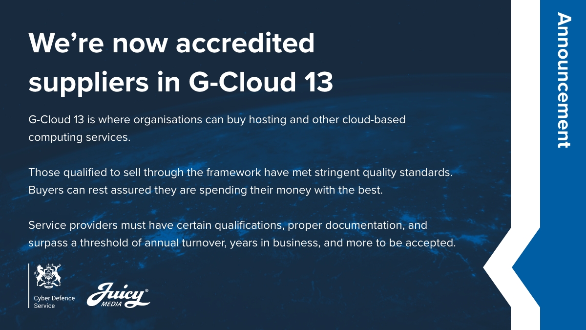The Juicy Media Group (Which includes us) is now an accredited G-Cloud 13 cloud computing service provider!

#gcloud13 #gcloud #government #privatesector #procurement #Cloud #cloudsecurity #cybersecurity #cloudcomputing #hosting
