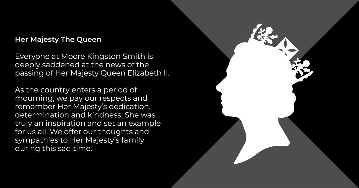 Everyone at Moore Kingston Smith is deeply saddened at the news of the passing of Her Majesty Queen Elizabeth II.