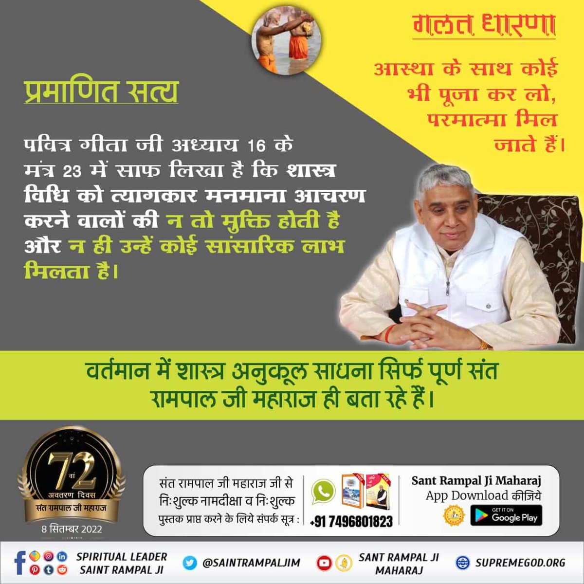 #Myth_Vs_Fact
गलत धारणा
 आस्था के साथ कोई भी पूजा कर लो, परमात्मा मिल जाते हैं।
प्रमाणित सत्य
पवित्र गीता जी अध्याय 16 के मंत्र 23 में साफ लिखा है कि शास्त्र विधि को त्यागकार मनमाना आचरण करने वालों की न तो मुक्ति होती है और न ही उन्हें कोई सांसारिक लाभ मिलता है।