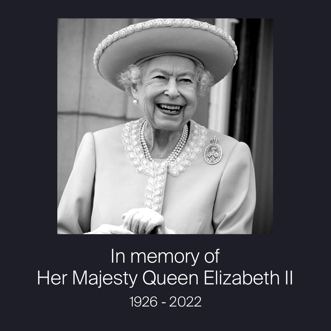 We are deeply saddened to hear of the passing of Her Majesty the Queen. We reflect on her lifetime of service and selfless devotion with fond memories and admiration. Our thoughts are with the Royal Family at this sad time.