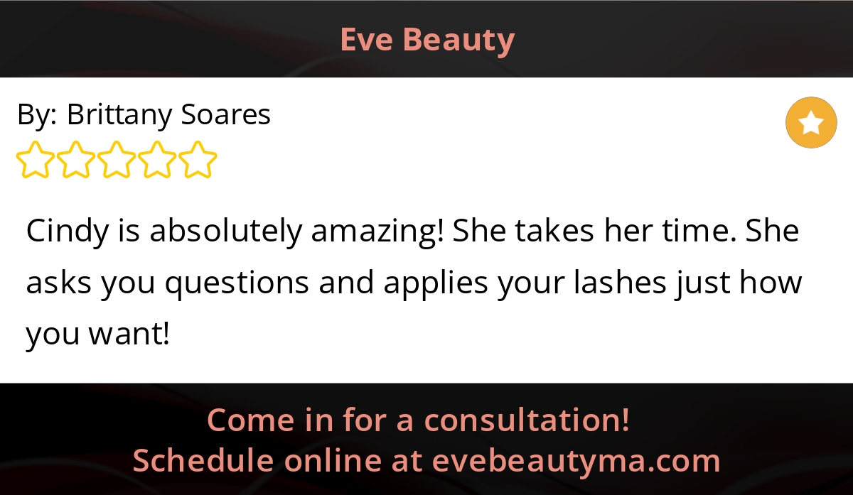 5 Star: Brittany S. "Cindy is absolutely amazing! She takes her time. She asks you questions and applies your lashes just how you want!"
